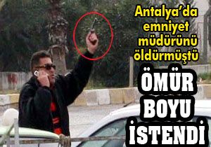 Antalya da emniyet müdürü öldüren zanlının ömür boyu hapsi istendi